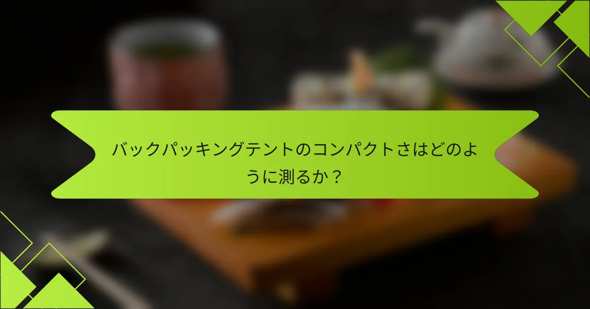 バックパッキングテントのコンパクトさはどのように測るか？