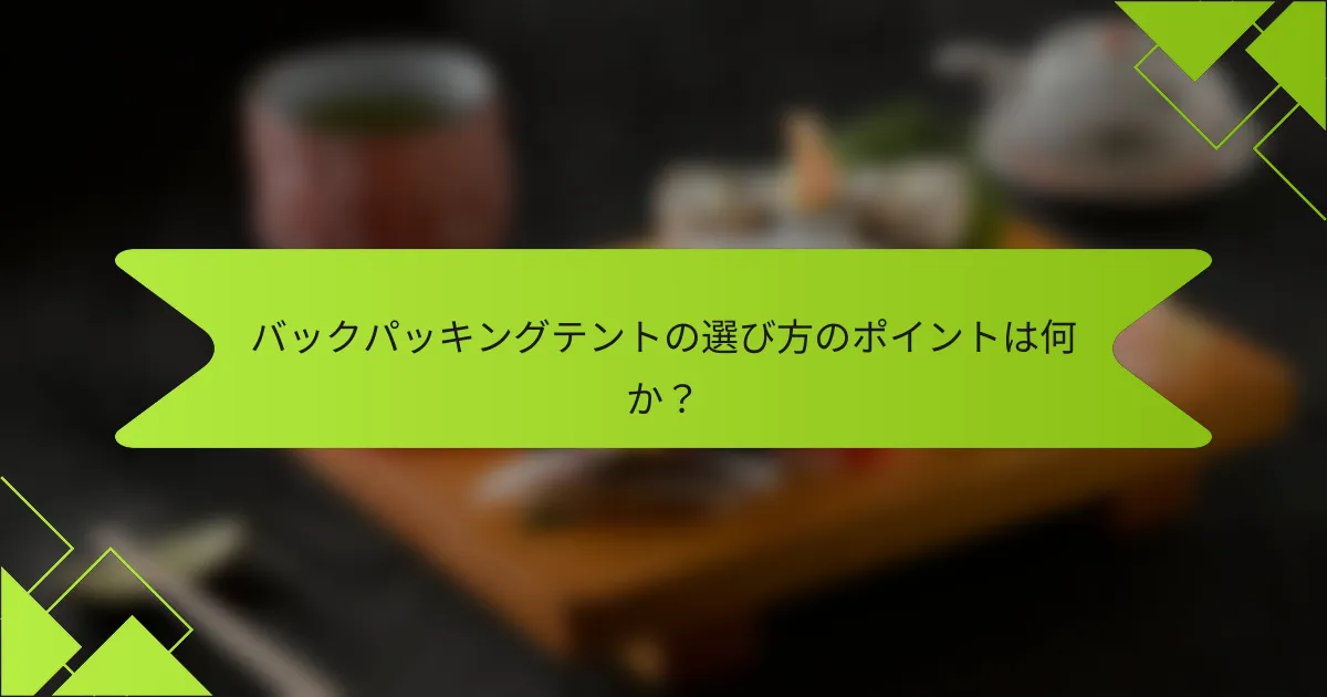 バックパッキングテントの選び方のポイントは何か？
