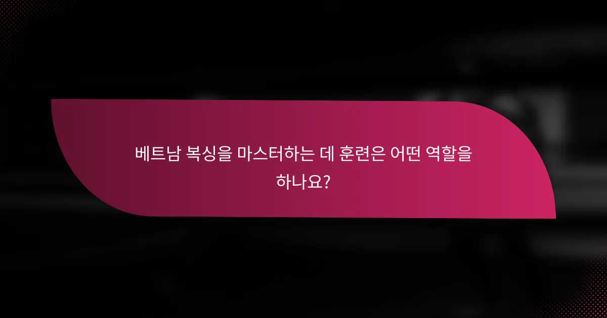 베트남 복싱을 마스터하는 데 훈련은 어떤 역할을 하나요?