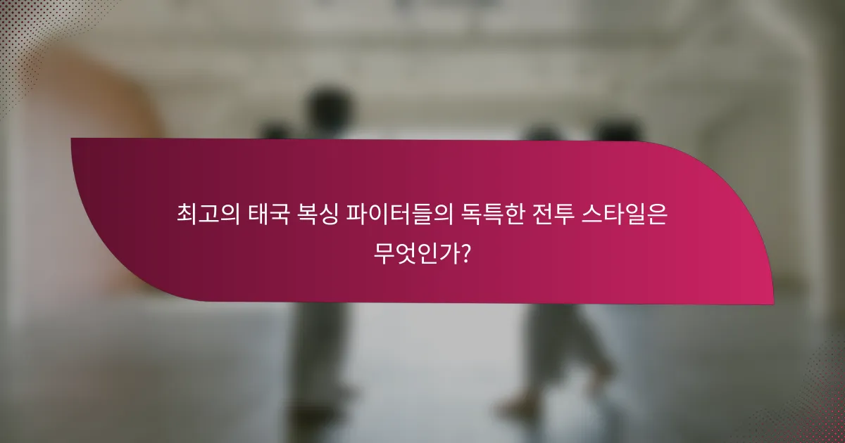 최고의 태국 복싱 파이터들의 독특한 전투 스타일은 무엇인가?