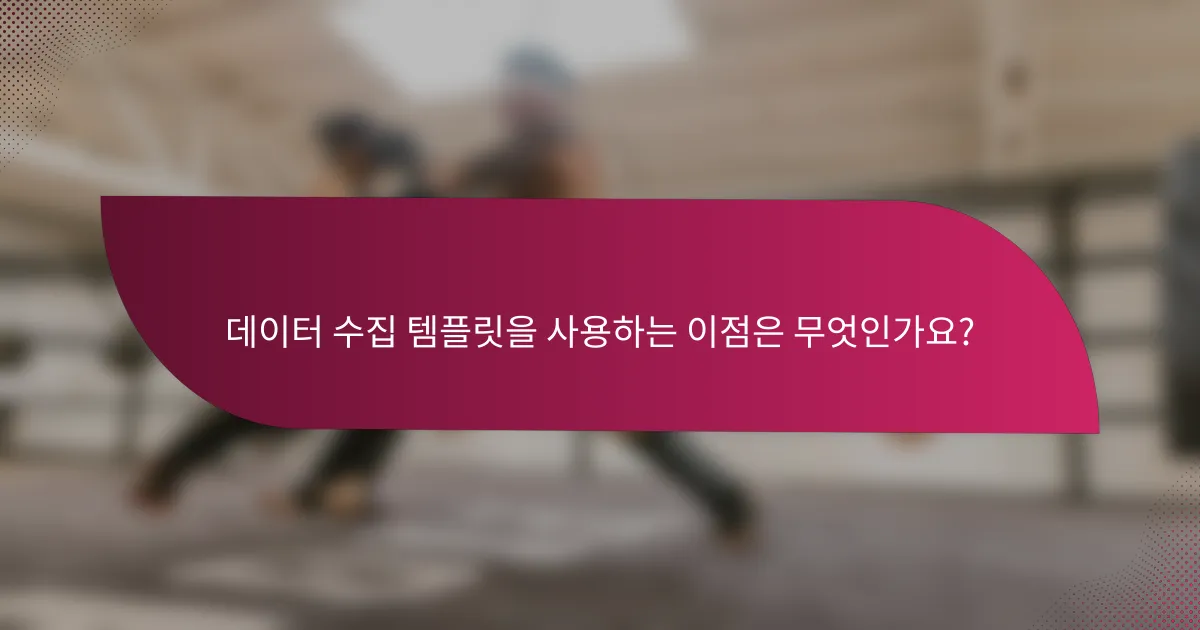 데이터 수집 템플릿을 사용하는 이점은 무엇인가요?