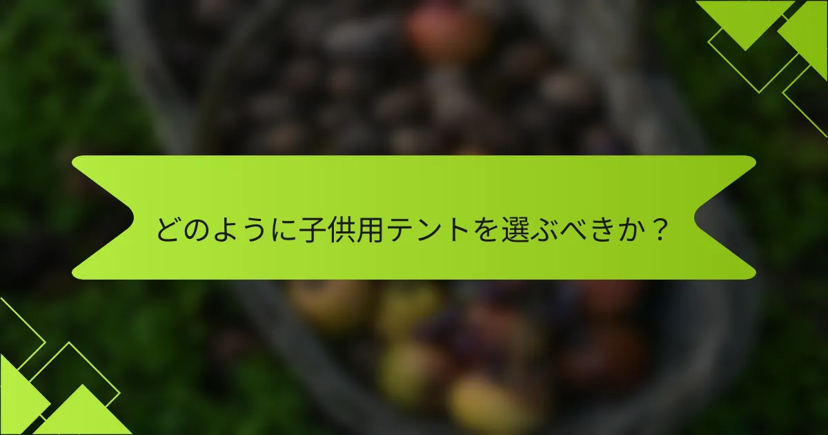 どのように子供用テントを選ぶべきか？