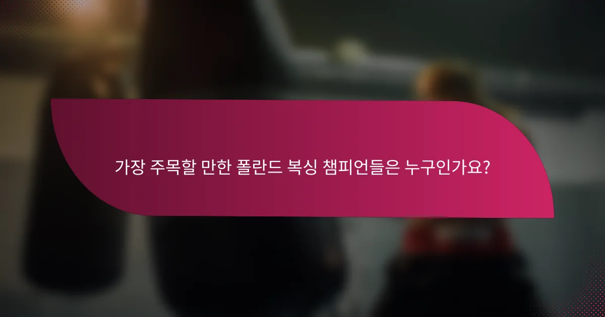 가장 주목할 만한 폴란드 복싱 챔피언들은 누구인가요?