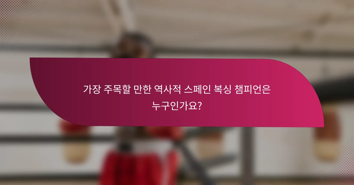 가장 주목할 만한 역사적 스페인 복싱 챔피언은 누구인가요?