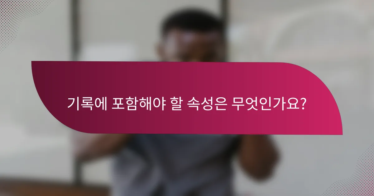 기록에 포함해야 할 속성은 무엇인가요?