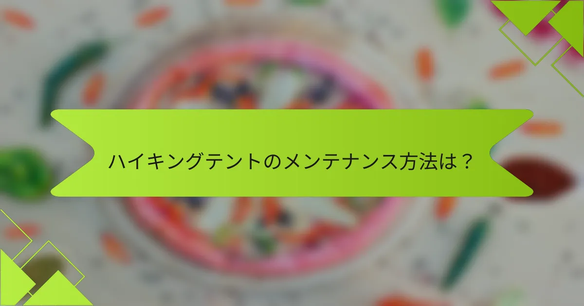 ハイキングテントのメンテナンス方法は？