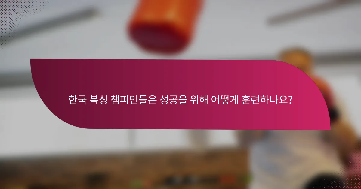 한국 복싱 챔피언들은 성공을 위해 어떻게 훈련하나요?