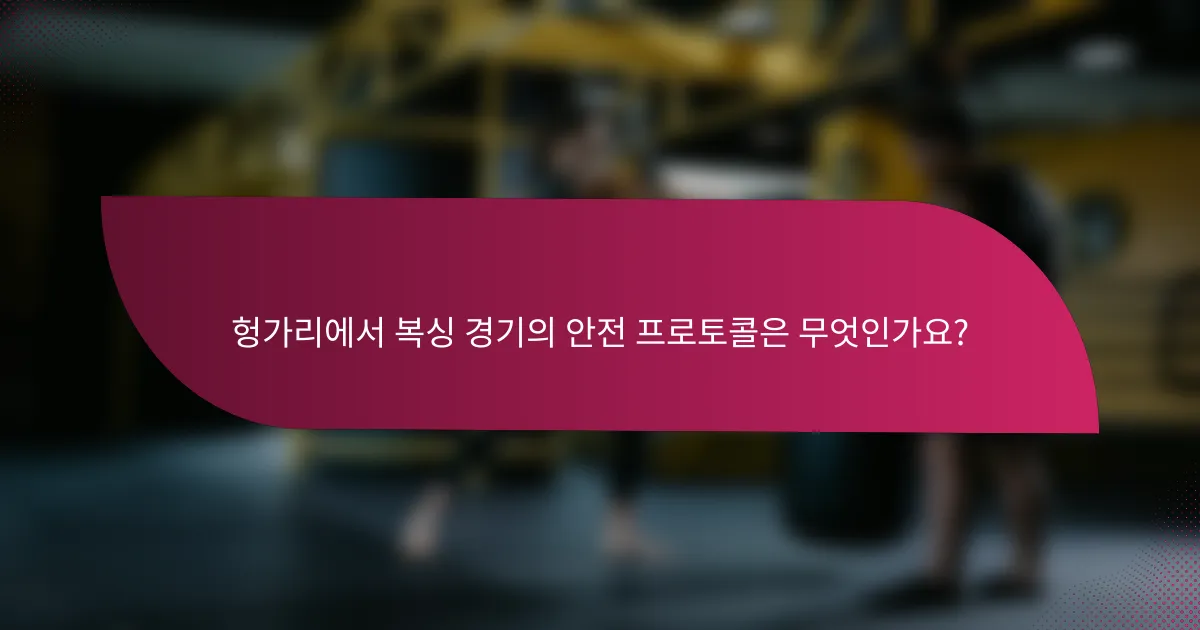 헝가리에서 복싱 경기의 안전 프로토콜은 무엇인가요?