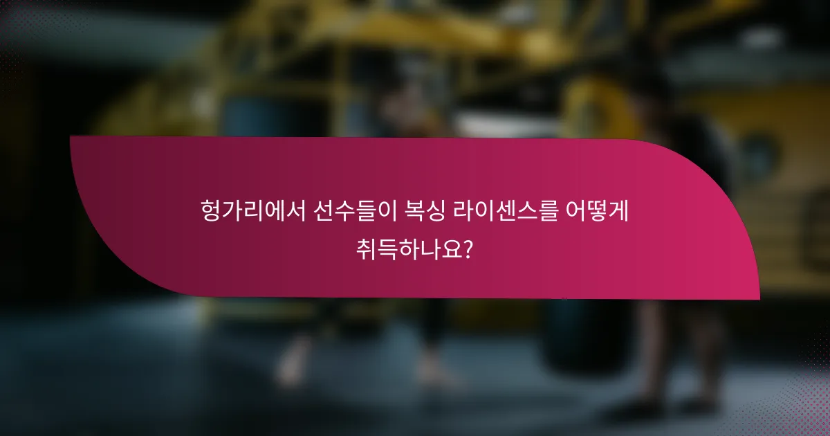 헝가리에서 선수들이 복싱 라이센스를 어떻게 취득하나요?