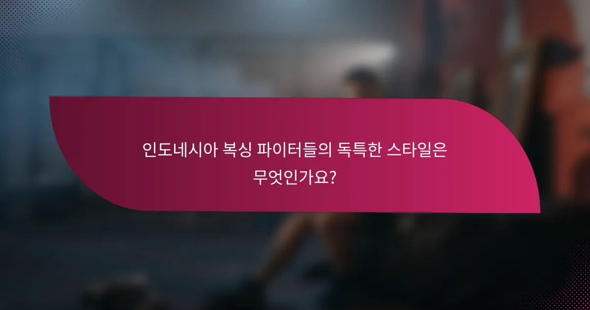 인도네시아 복싱 파이터들의 독특한 스타일은 무엇인가요?