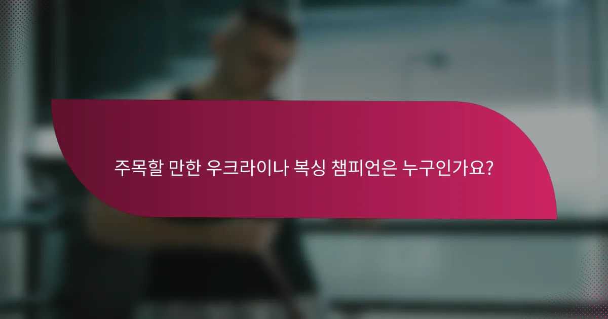 주목할 만한 우크라이나 복싱 챔피언은 누구인가요?