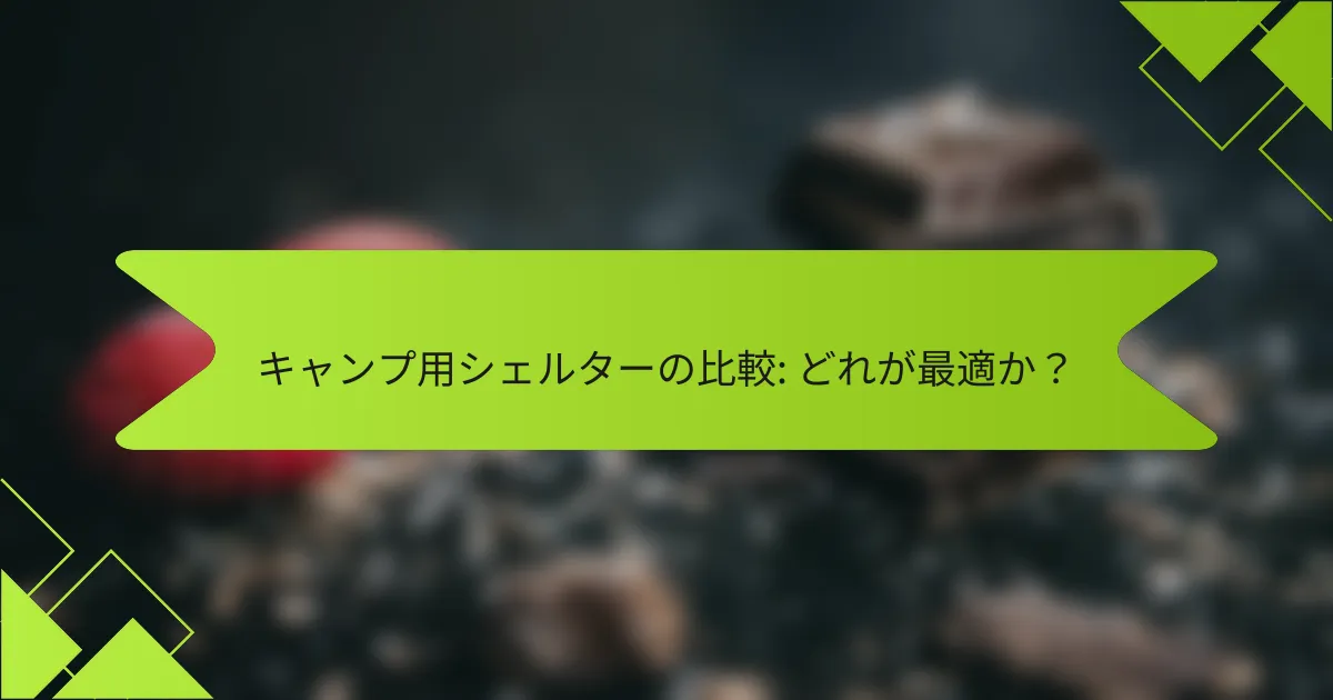 キャンプ用シェルターの比較: どれが最適か?