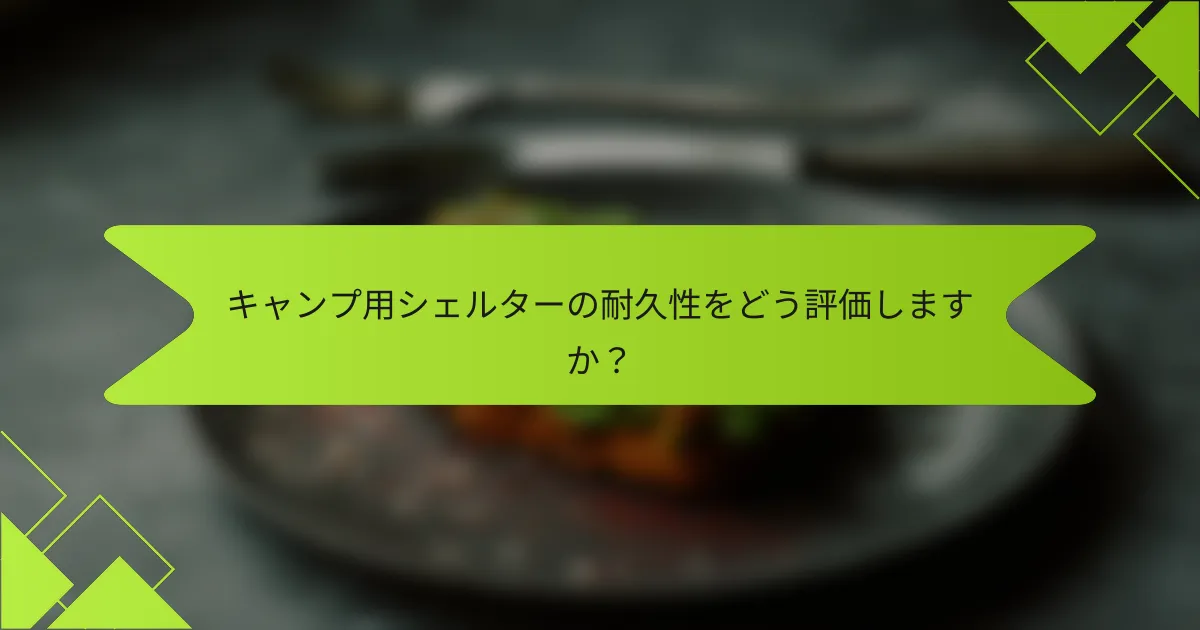 キャンプ用シェルターの耐久性をどう評価しますか？