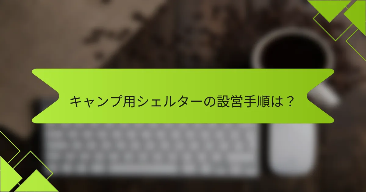 キャンプ用シェルターの設営手順は？
