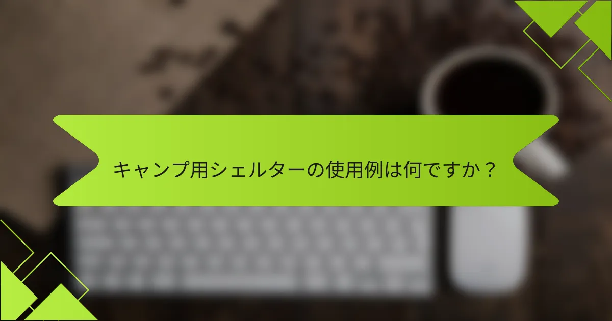 キャンプ用シェルターの使用例は何ですか？