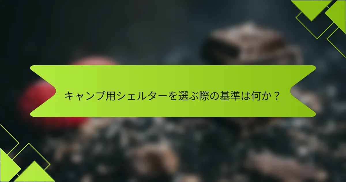 キャンプ用シェルターを選ぶ際の基準は何か?