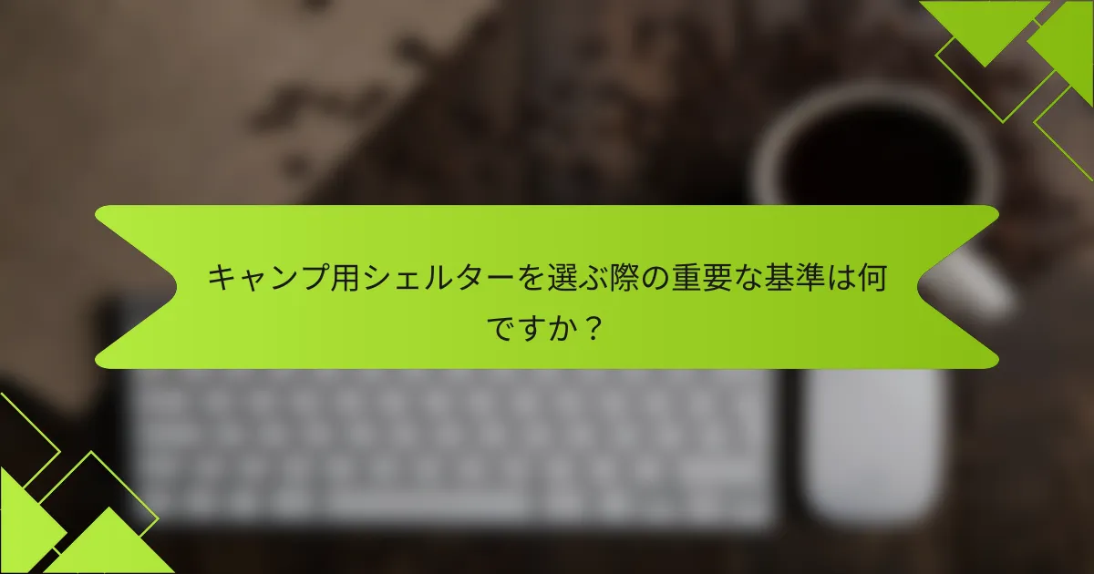 キャンプ用シェルターを選ぶ際の重要な基準は何ですか？
