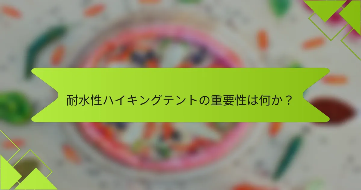 耐水性ハイキングテントの重要性は何か？