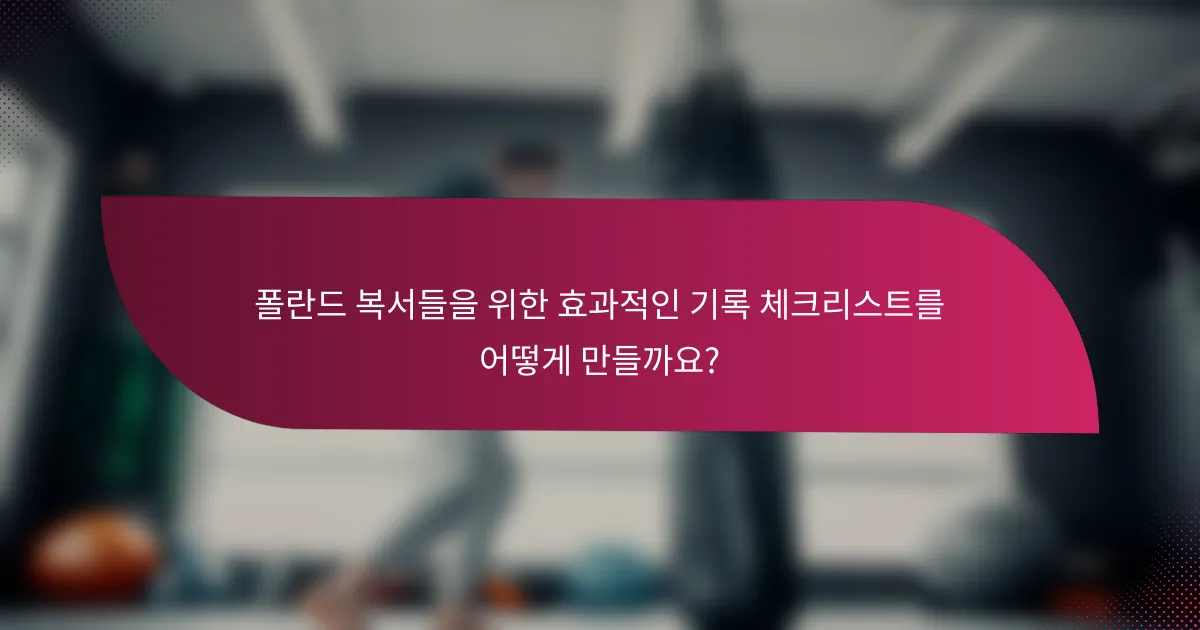 폴란드 복서들을 위한 효과적인 기록 체크리스트를 어떻게 만들까요?
