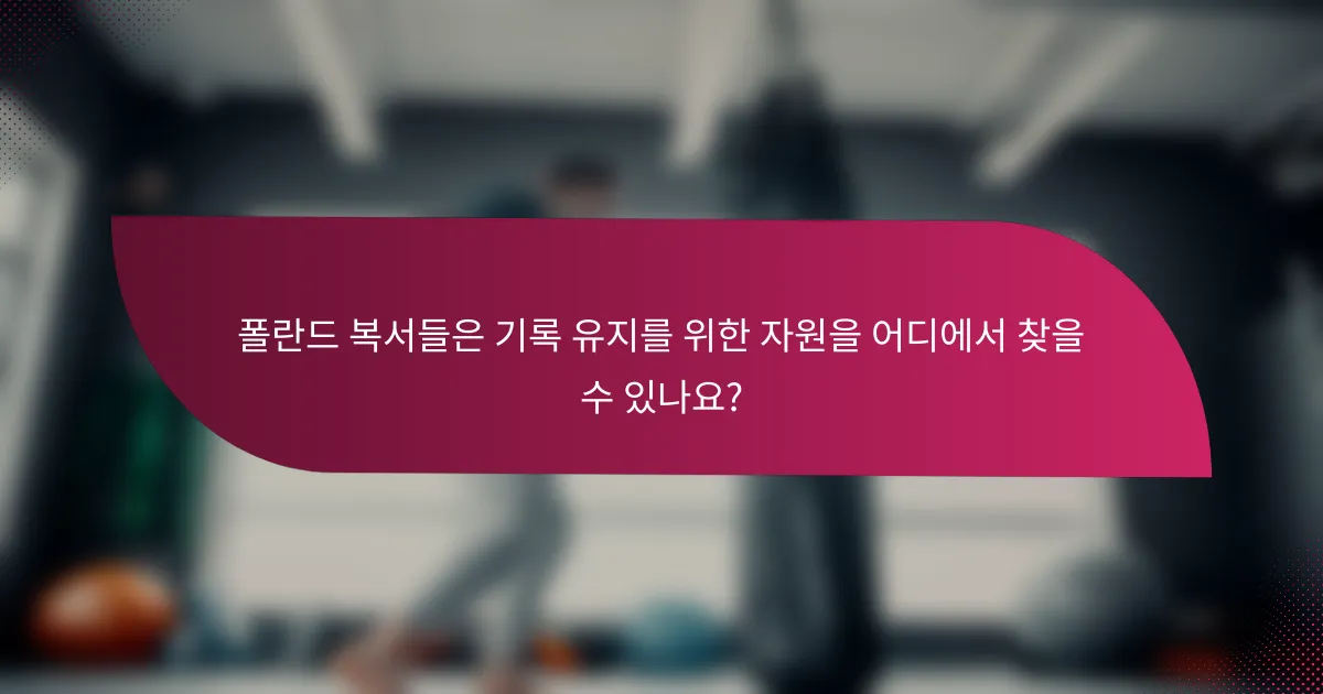 폴란드 복서들은 기록 유지를 위한 자원을 어디에서 찾을 수 있나요?