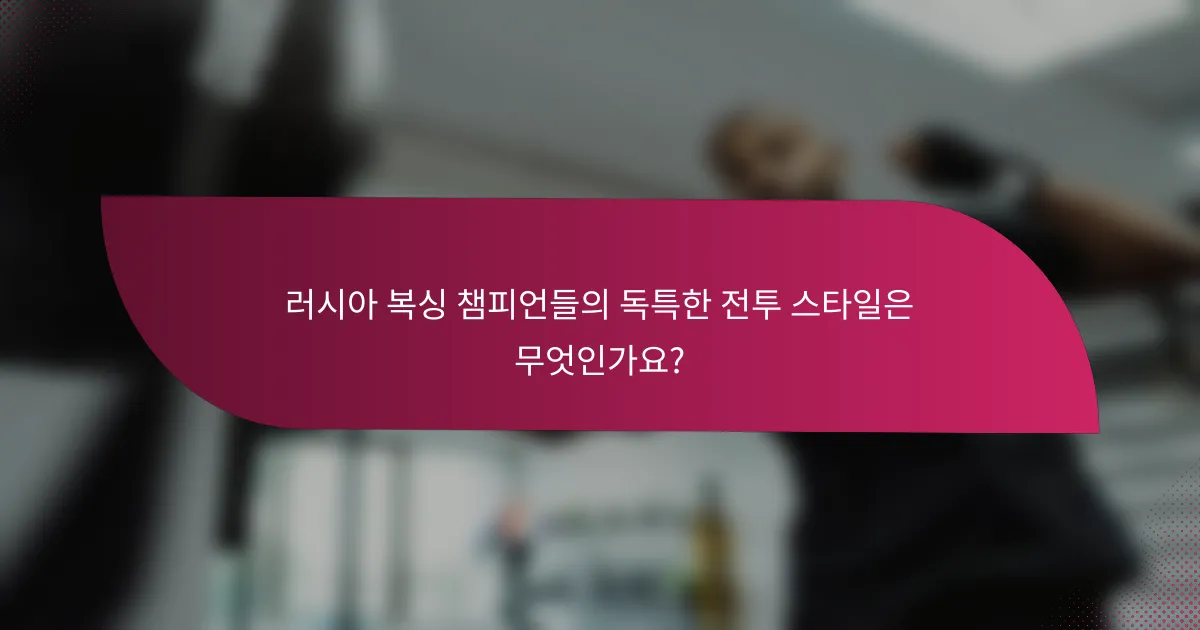 러시아 복싱 챔피언들의 독특한 전투 스타일은 무엇인가요?
