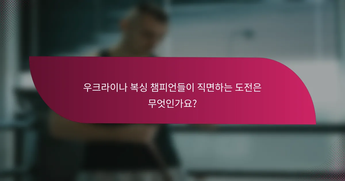 우크라이나 복싱 챔피언들이 직면하는 도전은 무엇인가요?