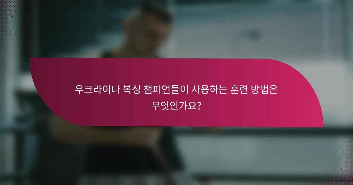 우크라이나 복싱 챔피언들이 사용하는 훈련 방법은 무엇인가요?