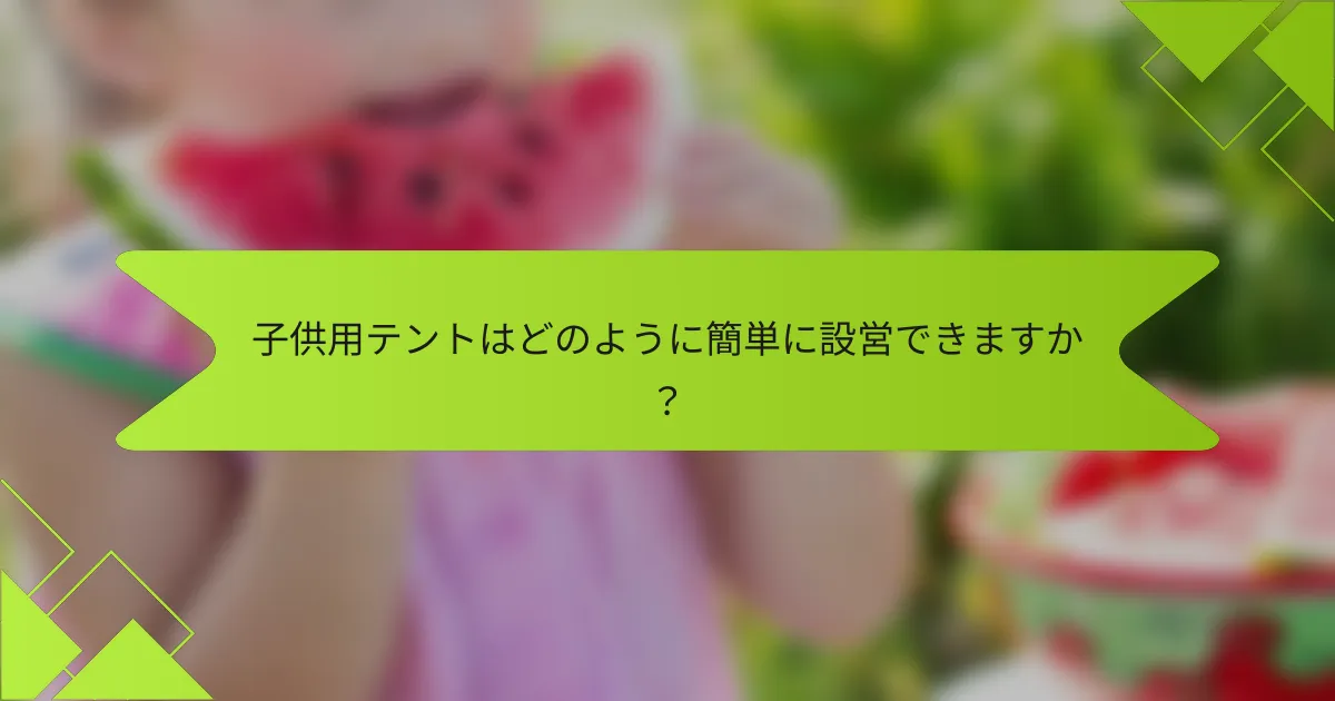 子供用テントはどのように簡単に設営できますか？