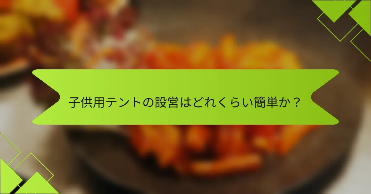 子供用テントの設営はどれくらい簡単か？